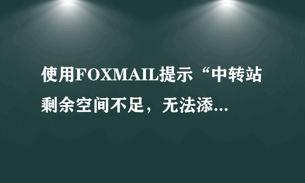 使用FOXMAIL提示“中转站剩余空间不足，无法添加文件”