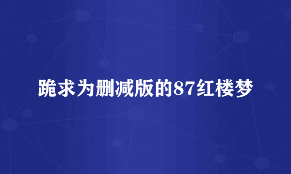 跪求为删减版的87红楼梦