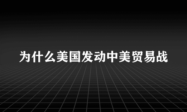 为什么美国发动中美贸易战