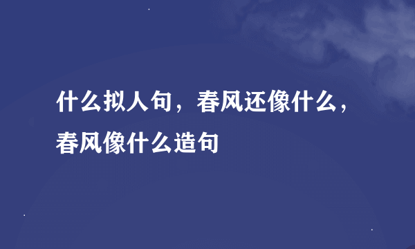 什么拟人句，春风还像什么，春风像什么造句