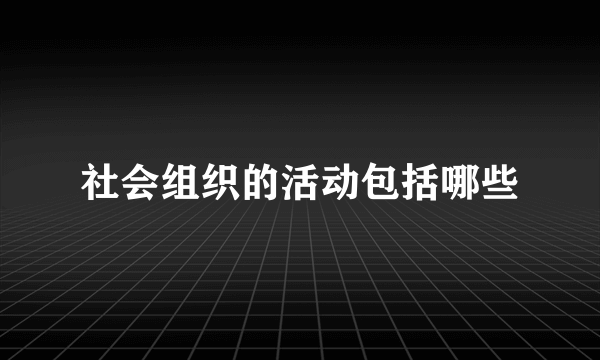 社会组织的活动包括哪些