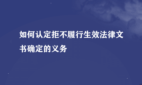 如何认定拒不履行生效法律文书确定的义务