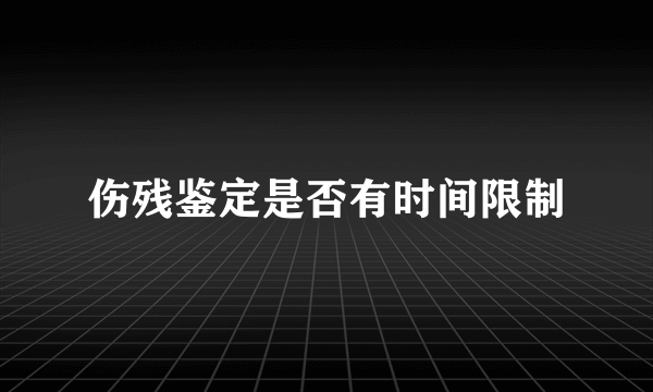 伤残鉴定是否有时间限制