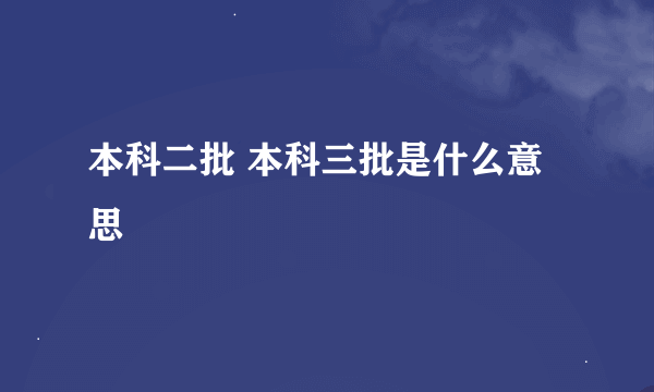 本科二批 本科三批是什么意思