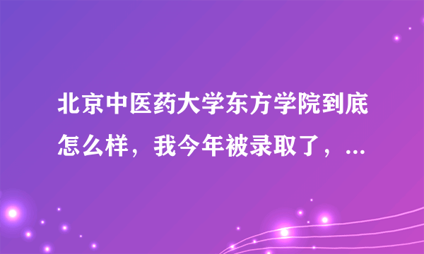 北京中医药大学东方学院到底怎么样，我今年被录取了，但是听说不好，有点纠结