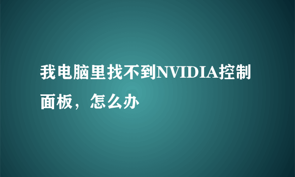 我电脑里找不到NVIDIA控制面板，怎么办