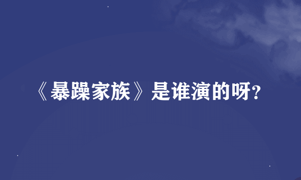 《暴躁家族》是谁演的呀？