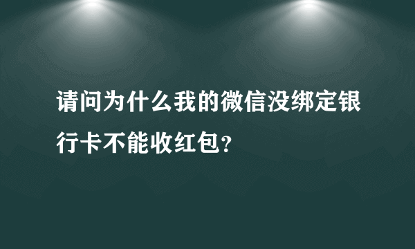 请问为什么我的微信没绑定银行卡不能收红包？