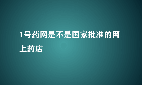 1号药网是不是国家批准的网上药店