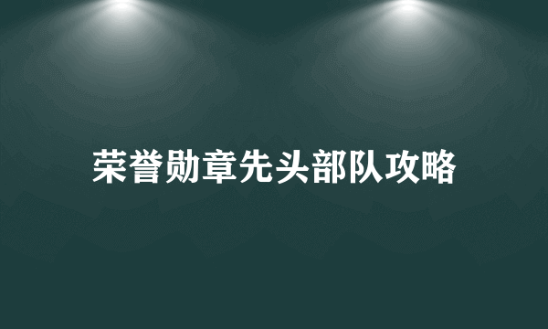 荣誉勋章先头部队攻略