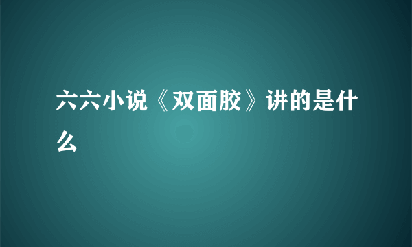 六六小说《双面胶》讲的是什么﹖