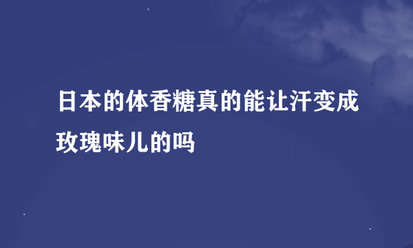 日本的体香糖真的能让汗变成玫瑰味儿的吗