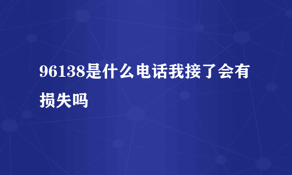 96138是什么电话我接了会有损失吗