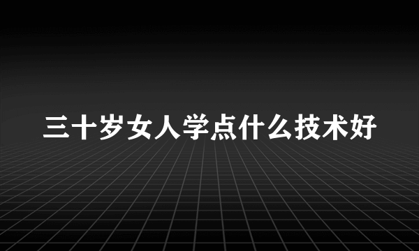 三十岁女人学点什么技术好