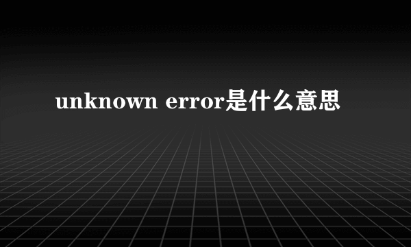 unknown error是什么意思