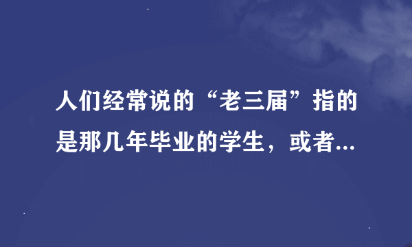 人们经常说的“老三届”指的是那几年毕业的学生，或者有别的什么意思。