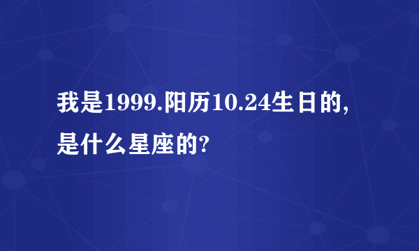 我是1999.阳历10.24生日的,是什么星座的?