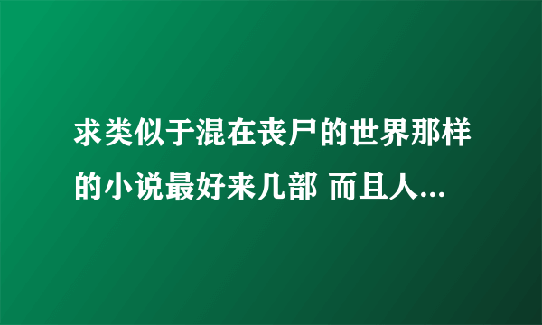 求类似于混在丧尸的世界那样的小说最好来几部 而且人气高的好看的 已经写完就更好