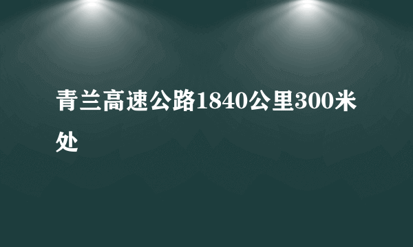 青兰高速公路1840公里300米处