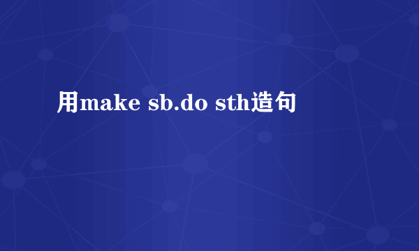 用make sb.do sth造句