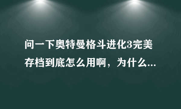 问一下奥特曼格斗进化3完美存档到底怎么用啊，为什么我试了半天只有记忆卡读取错误错误教教我吧最好用图