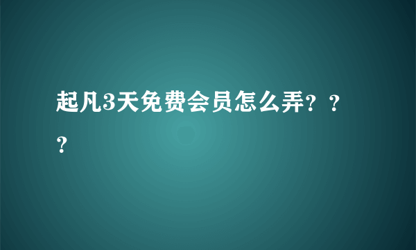 起凡3天免费会员怎么弄？？？