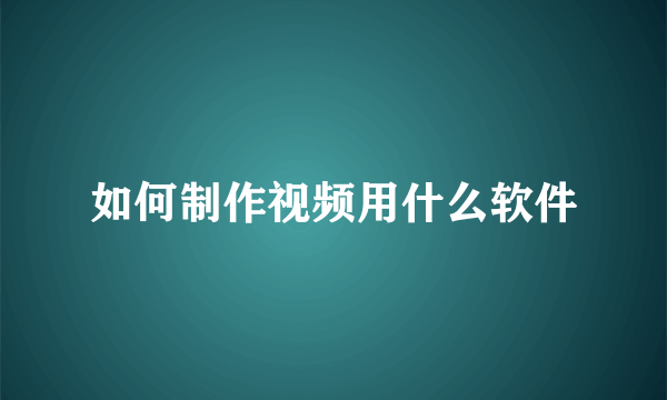 如何制作视频用什么软件