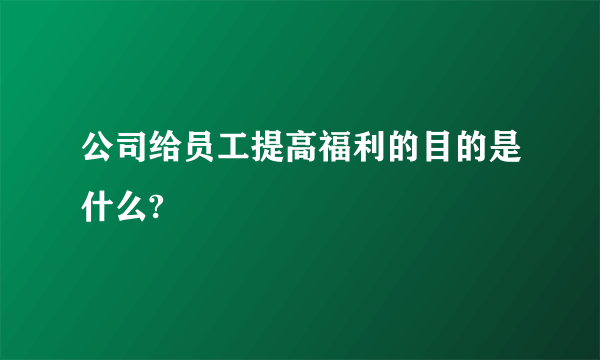 公司给员工提高福利的目的是什么?