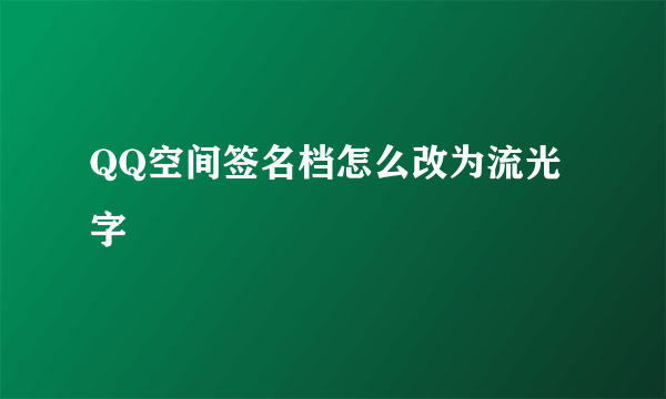 QQ空间签名档怎么改为流光字