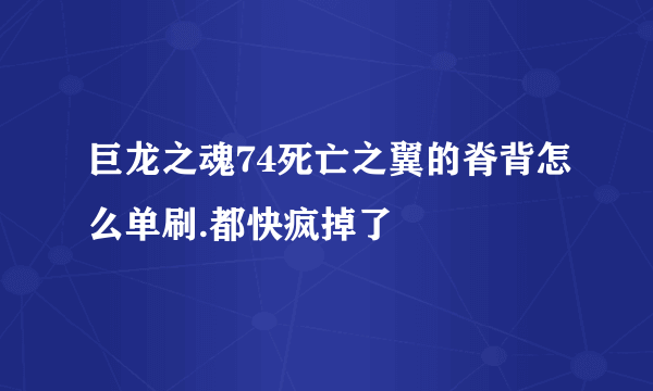 巨龙之魂74死亡之翼的脊背怎么单刷.都快疯掉了