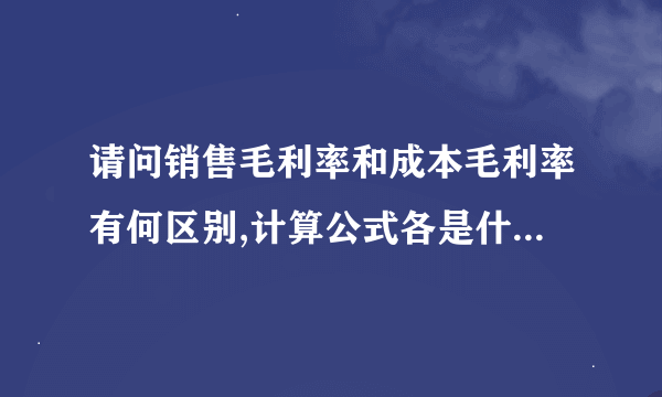 请问销售毛利率和成本毛利率有何区别,计算公式各是什么样的?