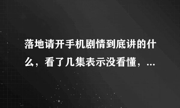 落地请开手机剧情到底讲的什么，看了几集表示没看懂，王浩最后和谁在一起了？李小晚死了吗？顺便问一下，