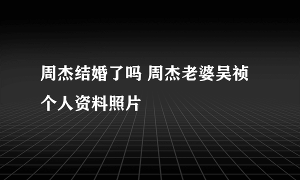 周杰结婚了吗 周杰老婆吴祯个人资料照片