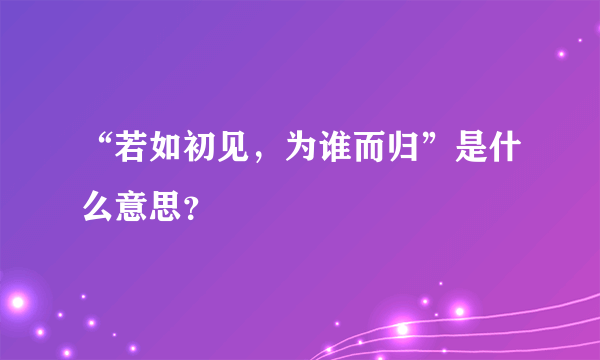 “若如初见，为谁而归”是什么意思？