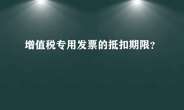 增值税专用发票的抵扣期限？