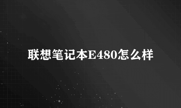 联想笔记本E480怎么样