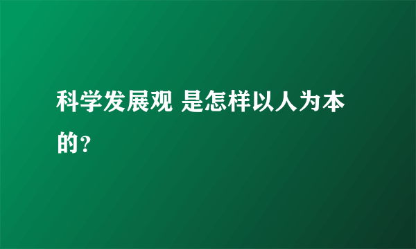 科学发展观 是怎样以人为本的？