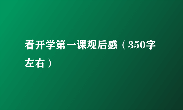 看开学第一课观后感（350字左右）