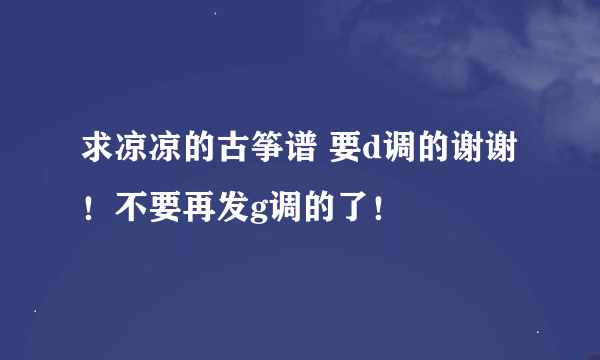 求凉凉的古筝谱 要d调的谢谢！不要再发g调的了！