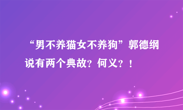 “男不养猫女不养狗”郭德纲说有两个典故？何义？！