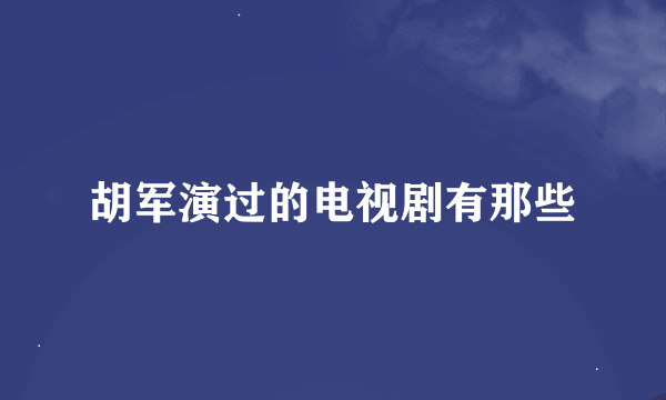 胡军演过的电视剧有那些