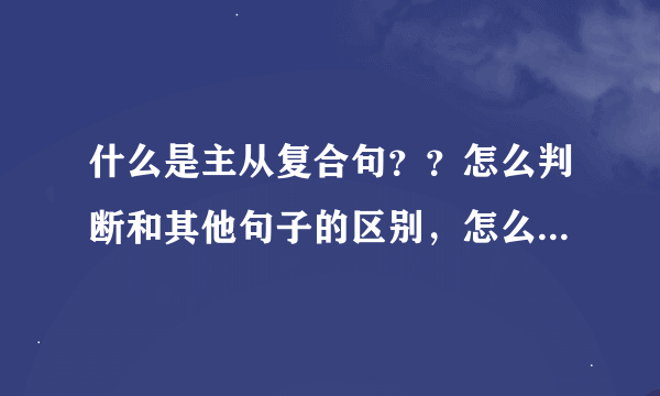 什么是主从复合句？？怎么判断和其他句子的区别，怎么用？一般的句子只能有两个谓语啊，可是它为什么有两