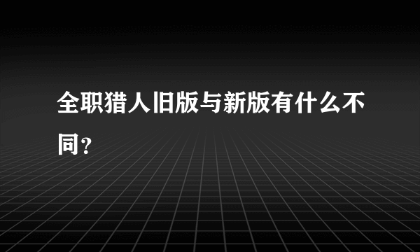 全职猎人旧版与新版有什么不同？