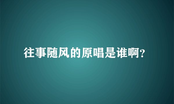 往事随风的原唱是谁啊？