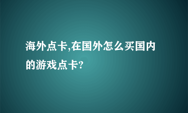 海外点卡,在国外怎么买国内的游戏点卡?