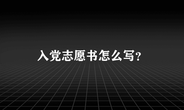 入党志愿书怎么写？