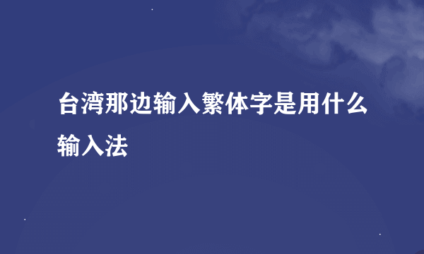 台湾那边输入繁体字是用什么输入法