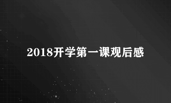 2018开学第一课观后感