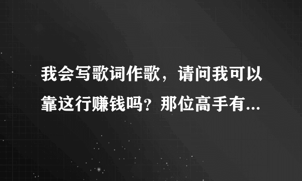 我会写歌词作歌，请问我可以靠这行赚钱吗？那位高手有好介绍啊，谢谢。