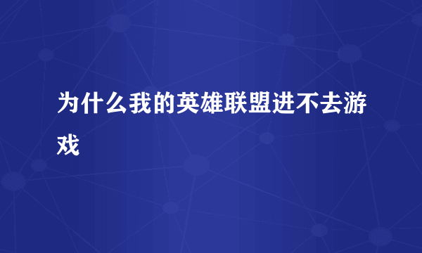 为什么我的英雄联盟进不去游戏